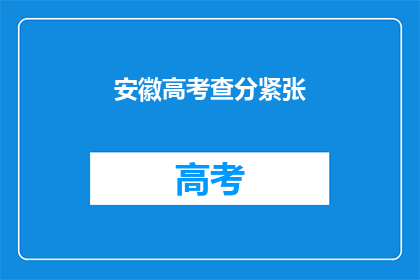 安徽高考查分紧张(安徽高考查分时刻，紧张气氛笼罩考生心)