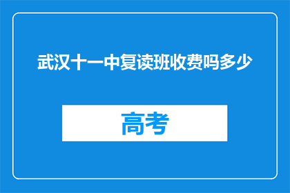 武汉十一中复读班收费吗多少(武汉十一中复读班是否收费？费用多少？)