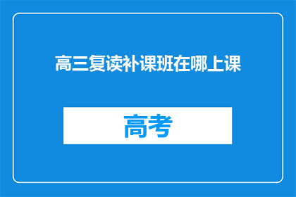 高三复读补课班在哪上课(高三复读补课班的上课地点在哪里？)