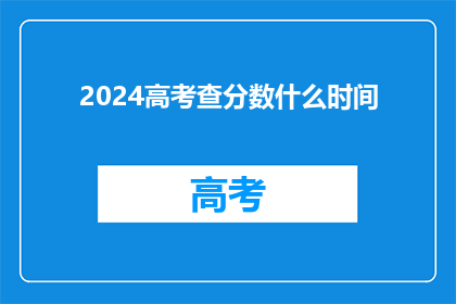 2024高考查分数什么时间(2024年高考分数查询时间是什么时候？)