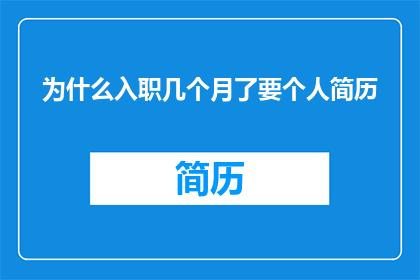 为什么入职几个月了要个人简历(为何入职数月后仍需更新个人简历？)
