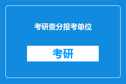 考研查分报考单位(考研成绩出炉，报考单位是否已知晓？)