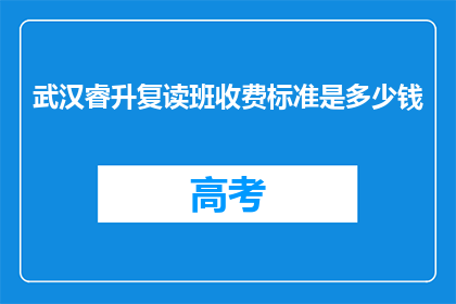 武汉睿升复读班收费标准是多少钱(武汉睿升复读班的收费标准是多少？)