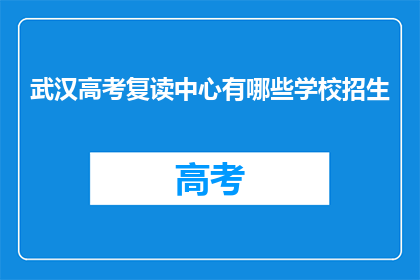 武汉高考复读中心有哪些学校招生(武汉高考复读中心有哪些学校招生？)