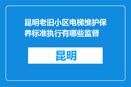 昆明老旧小区电梯维护保养标准执行有哪些监督(昆明老旧小区电梯维护保养标准执行监督措施有哪些？)