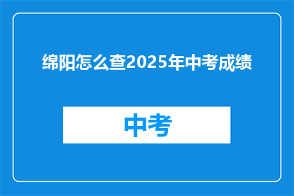 绵阳怎么查2025年中考成绩(如何查询2025年绵阳中考成绩？)
