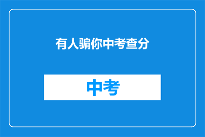 有人骗你中考查分(有人欺骗你参加中考查分吗？)