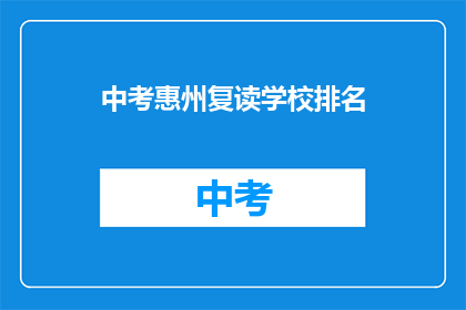 中考惠州复读学校排名(惠州中考复读学校排名，你了解吗？)
