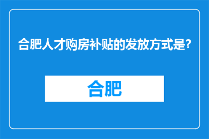 合肥人才购房补贴的发放方式是？(合肥人才购房补贴的发放方式是什么？)