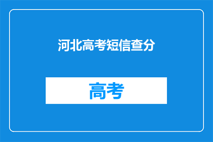 河北高考短信查分(河北高考分数查询，你了解吗？)
