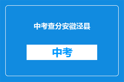 中考查分安徽泾县(安徽泾县中考查分情况如何？)