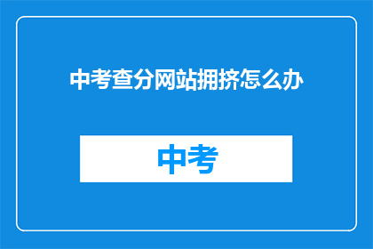 中考查分网站拥挤怎么办(面对中考查分网站拥挤，我们该如何应对？)