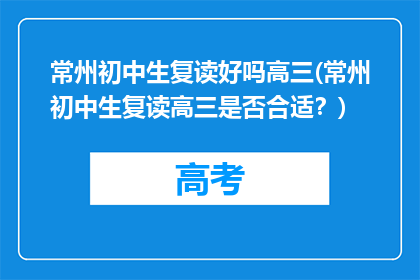 常州初中生复读好吗高三(常州初中生复读高三是否合适？)