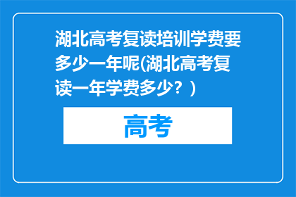 湖北高考复读培训学费要多少一年呢(湖北高考复读一年学费多少？)