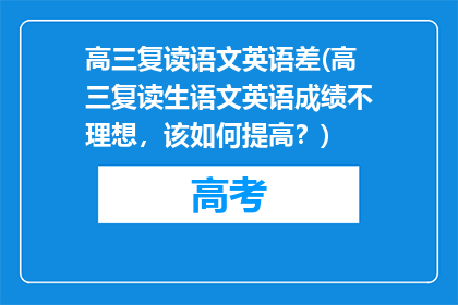 高三复读语文英语差(高三复读生语文英语成绩不理想，该如何提高？)