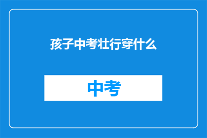 孩子中考壮行穿什么(孩子中考壮行穿什么？)