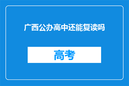 广西公办高中还能复读吗(广西公办高中复读政策是否开放？)