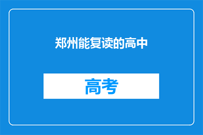 郑州能复读的高中(郑州有哪些高中提供复读服务？)