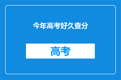 今年高考好久查分(今年高考成绩何时公布？)