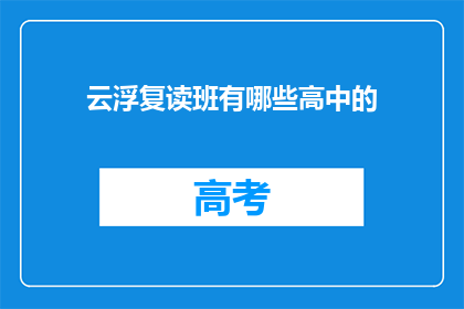 云浮复读班有哪些高中的(云浮地区有哪些高中复读班？)