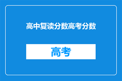 高中复读分数高考分数(高中复读分数与高考分数有何关联？)