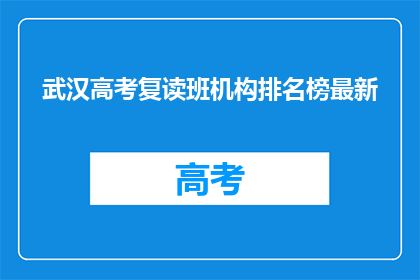 武汉高考复读班机构排名榜最新(武汉高考复读班机构排名榜最新，你了解吗？)