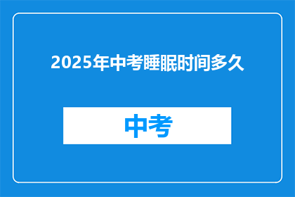 2025年中考睡眠时间多久(2025年中考，学生应保证多少睡眠时间？)