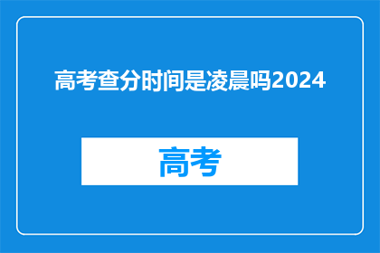 高考查分时间是凌晨吗2024(2024年高考查分时间是凌晨吗？)