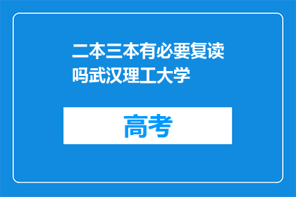二本三本有必要复读吗武汉理工大学(复读二本或三本大学是否必要？武汉理工大学的选择指南)
