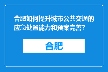 合肥如何提升城市公共交通的应急处置能力和预案完善？(合肥如何加强城市公共交通的应急响应与预案完善？)