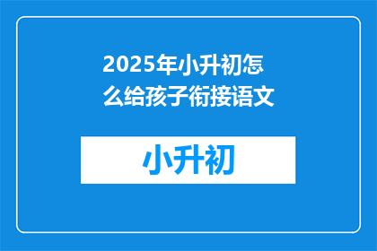 2025年小升初怎么给孩子衔接语文(2025年小升初，如何有效衔接孩子的语文学习？)