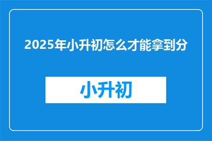 2025年小升初怎么才能拿到分(2025年小升初如何取得优异成绩？)
