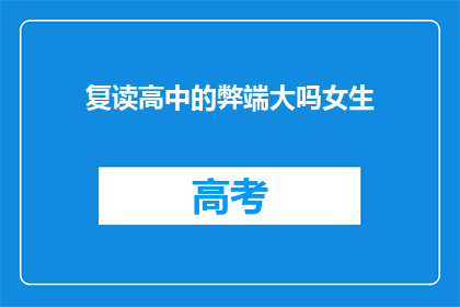 复读高中的弊端大吗女生(女生复读高中的弊端大吗？)
