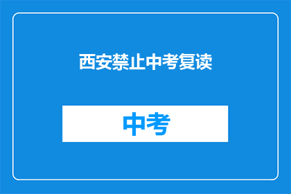 西安禁止中考复读(西安中考复读禁令引发疑问：为何禁止？影响何在？)