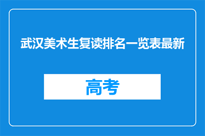 武汉美术生复读排名一览表最新(武汉美术生复读排名一览表最新，你了解吗？)