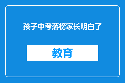 孩子中考落榜家长明白了(家长如何应对孩子中考落榜？)