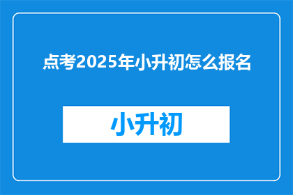 点考2025年小升初怎么报名(2025年小升初报名流程是什么？)