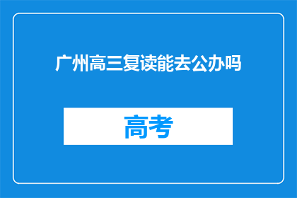 广州高三复读能去公办吗(广州高三复读生能否进入公办学校？)