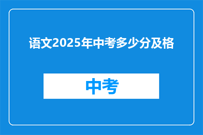 语文2025年中考多少分及格(2025年中考语文及格分数线是多少？)