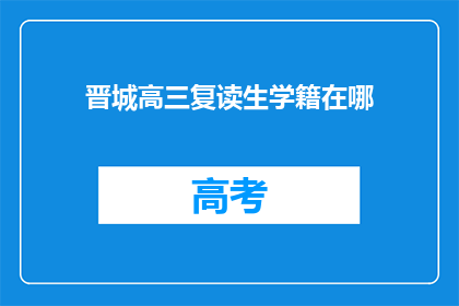 晋城高三复读生学籍在哪(晋城高三复读生学籍存放地是哪里？)