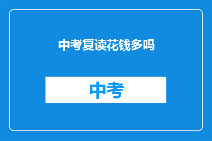 中考复读花钱多吗(中考复读费用是否高昂？)