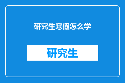 研究生寒假怎么学(研究生寒假如何高效学习？)