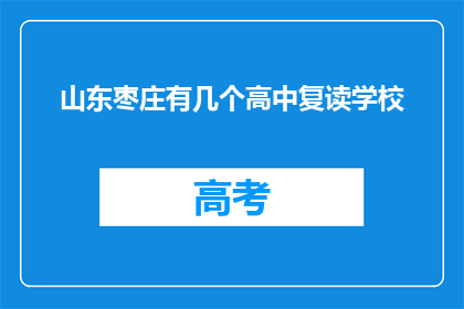 山东枣庄有几个高中复读学校(山东枣庄地区有哪些高中复读学校？)