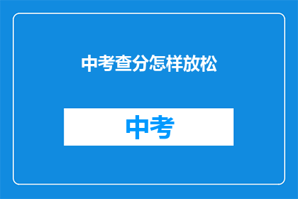 中考查分怎样放松(如何有效放松以应对中考压力？)