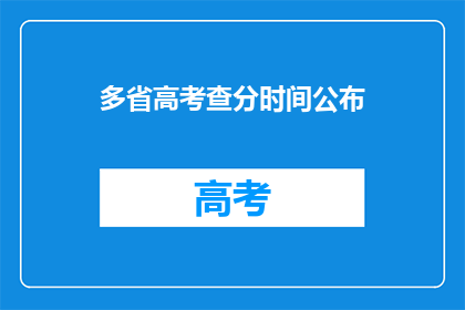多省高考查分时间公布(高考分数何时揭晓？多省查分时间一览)