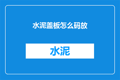水泥盖板怎么码放(如何正确码放水泥盖板？)
