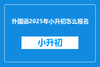 外国语2025年小升初怎么报名(2025年外国语小升初报名流程是什么？)