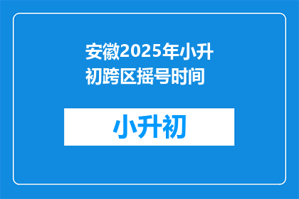 安徽2025年小升初跨区摇号时间(2025年安徽小升初跨区摇号时间何时公布？)