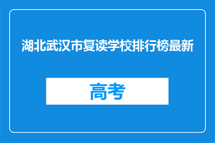 湖北武汉市复读学校排行榜最新(湖北武汉市复读学校排名最新出炉，你了解哪些学校名列前茅？)