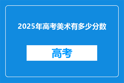 2025年高考美术有多少分数(2025年高考美术考试将如何评分？)